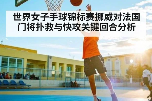 世界女子手球锦标赛挪威对法国门将扑救与快攻关键回合分析