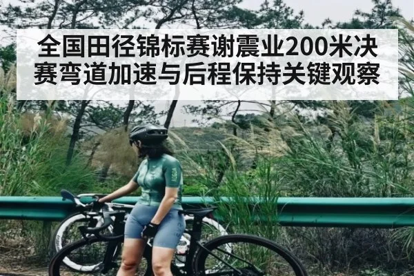 全国田径锦标赛谢震业200米决赛弯道加速与后程保持关键观察