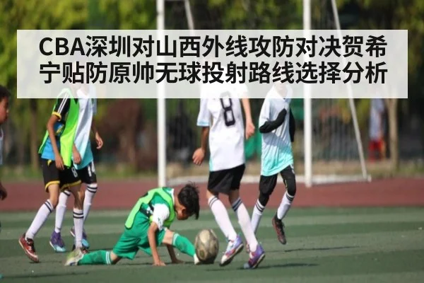 CBA深圳对山西外线攻防对决贺希宁贴防原帅无球投射路线选择分析